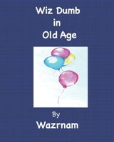 Wiz Dumb in Old Age: Age Old Advice from an Aged One 1793451206 Book Cover