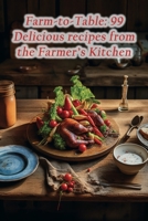 Farm-to-Table: 99 Delicious recipes from the Farmer's Kitchen B0CJSWNHS5 Book Cover