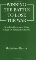 Winning the Battle to Lose the War?: Brazilian Electronics Policy Under US Threat of Sanctions 0714641111 Book Cover