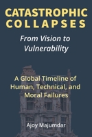Catastrophic Collapses: A Global Timeline of Human, Technical, and Moral Failures | Engineering Disasters, Structural Collapses, Project Oversight ... Infrastructure | From Vision to Vulnerability 1997716003 Book Cover