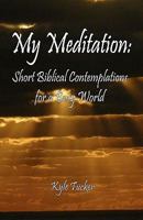 My Meditation: Short Biblical Contemplations for a Busy World 1449993036 Book Cover