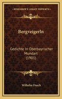 Bergveigerln: Gedichte In Oberbayrischer Mundart (1901) 116751033X Book Cover