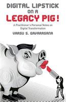 Digital Lipstick on a Legacy Pig !: A Practitioner's Personal Notes on Digital Transformation 1537636421 Book Cover