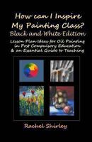 How can I Inspire my Painting Class? Lesson Plan Ideas for Oil Painting in Post Compulsory Education & an Essential Guide to Teaching 1461174732 Book Cover