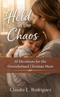 Held in the Chaos: 30 Devotions for the Overwhelmed Christian Mom B0HCM4CGND Book Cover