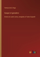 Gaspar el ganadero: Drama en cuatro actos, arreglado al Teatro Espanõl (Spanish Edition) 3368059319 Book Cover