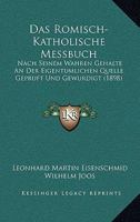 Das Romisch-Katholische Messbuch: Nach Seinem Wahren Gehalte An Der Eigentumlichen Quelle Gepruft Und Gewurdigt (1898) 1160373221 Book Cover