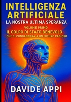 Intelligenza Artificiale. La Nostra Ultima Speranza: VOLUME PRIMO. Il Colpo di Stato Benevolo che ci condannerà a un futuro radioso (Italian Edition) B0FL136XNQ Book Cover