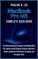 MacBook Pro M5 Complete User Guide: The Ultimate Manual to Master the M5 MacBook Pro, Unlock macOS Sequoia Features, Maximize Speed, and Boost Productivity, Creativity, and Everyday Tasks B0FXMDN5PB Book Cover