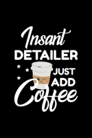 Insant Detailer Just Add Coffee: Funny Notebook for Detailer Funny Christmas Gift Idea for Detailer Detailer Journal 100 pages 6x9 inches 1704204887 Book Cover