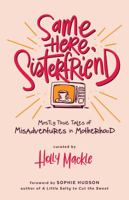 Same Here, Sisterfriend: Mostly True Tales of Misadventures in Motherhood 0998325341 Book Cover