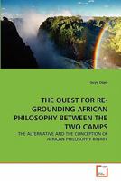 THE QUEST FOR RE-GROUNDING AFRICAN PHILOSOPHY BETWEEN THE TWO CAMPS: THE ALTERNATIVE AND THE CONCEPTION OF AFRICAN PHILOSOPHY BINARY 3639360346 Book Cover