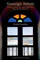 Nostalgic Rebels: Politics, Aesthetics, and Selfhood in Postcolonial Morocco (Contemporary French and Francophone Cultures, 102) 1807813150 Book Cover