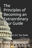 The Principles of Becoming an Extraordinary Tour Guide: Washington, D.C. Tour Guide B0FQPGFCQ5 Book Cover