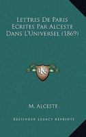 Lettres De Paris Ecrites Par Alceste Dans L'Universel (1869) 1167673948 Book Cover