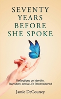 Seventy Years Before She Spoke: Reflections on Identity, Transition, and a Life Reconsidered B0H8FK1CN3 Book Cover