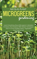 Microgreens Gardening: Learn Everything About Microgreen Cultivation At Indoor And Outdoor With Details Techniques. How To Grow Healthy Herbs, Vegetables And Fruits In Soil. 1802166882 Book Cover