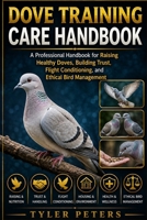 DOVE TRAINING CARE HANDBOOK: A Professional Handbook for Raising Healthy Doves, Building Trust, Flight Conditioning, and Ethical Bird Management B0H4MN24MB Book Cover