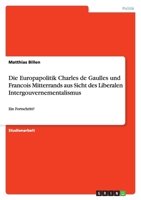 Die Europapolitik Charles de Gaulles und Francois Mitterrands aus Sicht des Liberalen Intergouvernementalismus : Ein Fortschritt? 3640759222 Book Cover