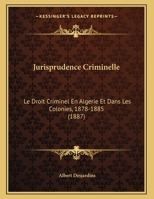 Jurisprudence Criminelle: Le Droit Criminel En Algerie Et Dans Les Colonies, 1878-1885 (1887) 1167329198 Book Cover