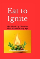 Eat to Ignite: The Fired-Up Diet Plan That Works at Any Age B0FF57SCL8 Book Cover