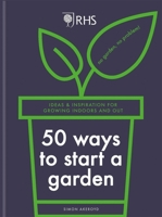 RHS 50 Ways to Start a Garden: Ideas  Inspiration for Growing Indoors and Out 1784728446 Book Cover