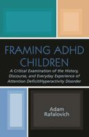 Framing ADHD Children: A Critical Examination of the History, Discourse, and Everyday Experience of Attention Deficit/Hyperactivity Disorder