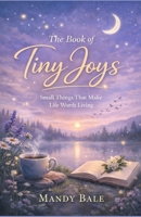 The Book of Tiny Joys: Small Things That Make Life Worth Living B0GNMSCQK5 Book Cover
