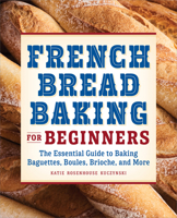 French Bread Baking for Beginners: The Essential Guide to Baking Baguettes, Boules, Brioche, and More 1638781893 Book Cover