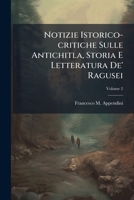 Notizie Istorico-critiche Sulle Antichitla, Storia E Letteratura De' Ragusei: Divise In Due Tomi E Dedicate All'eccelso Senato Della Republica Di ... - Primary Source Edition 1294047671 Book Cover