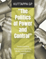 "The Politics of Power and Control": "Understanding Influence, Leadership, Media, and Modern Society" B0HC3SN9QW Book Cover