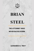 BRIAN STEEL: THE ATTORNEY WHO NEVER BACKS DOWN B0DXBYHQVY Book Cover