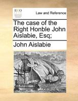 The case of the Right Honble John Aislabie, Esq; 1170963684 Book Cover