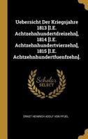 Uebersicht Der Kriegsjahre 1813 [I.E. Achtzehnhundertdreizehn], 1814 [I.E. Achtzehnhundertvierzehn], 1815 [I.E. Achtzehnhundertfuenfzehn]. 0270452737 Book Cover