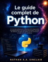 Le guide complet de Python: Un manuel pratique pour débutants afin d'apprendre la programmation, de construire des projets concrets, de maîtriser les ... à coder en toute confiance (French Edition) B0HD7ZG6T6 Book Cover