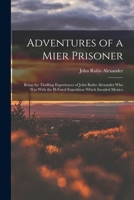 Adventures of a Mier Prisoner; Being the Thrilling Experiences of John Rufus Alexander who was With the Ill-fated Expedition Which Invaded Mexico 1018533036 Book Cover