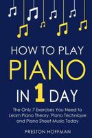 How to Play Piano: In 1 Day - The Only 7 Exercises You Need to Learn Piano Theory, Piano Technique and Piano Sheet Music Today: Volume 9 (Music Best Seller) 1981849297 Book Cover