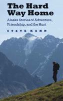 The Hard Way Home: Alaska Stories of Adventure, Friendship, and the Hunt 0803265190 Book Cover