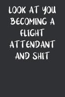 Look At You Becoming A Flight Attendant And Shit: Blank Lined Notebook For Flight Attendants 1071429086 Book Cover