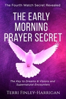 The Early Morning Prayer Secret: : The Key to Dreams and Visions and Supernatural Encounters - A Way to Connect With God Despite the Tribulations of the Modern World B08Y4FHQBY Book Cover