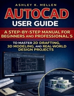 AutoCAD User Guide: A Step-by-Step Manual for Beginners and Professionals to Master 2D Drafting, 3D Modeling, and Real-World Design Projects B0GPDKG31X Book Cover