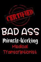 Certified Bad Ass Miracle-Working Medical Transcriptionist: Funny Gift Notebook for Employee, Coworker or Boss 1091546975 Book Cover
