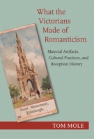 What the Victorians Made of Romanticism: Material Artifacts, Cultural Practices, and Reception History 0691202923 Book Cover