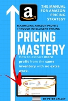 Pricing Mastery - Master Guide To Amazon Pricing Strategy: How To Extract More Profit From The Same Inventory 1957452145 Book Cover