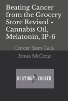 Beating Cancer from the Grocery Store Revised - Cannabis Oil, Melatonin, IP-6: Cancer Stem Cells B09HFXX1TJ Book Cover