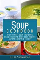 Soup Cookbook: The Ultimate Soup Cookbook: Delicious, Home Made Soup Recipes Anyone Can Make Tonight! 1976317312 Book Cover