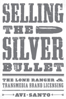 Selling the Silver Bullet: The Lone Ranger and Transmedia Brand Licensing 0292772548 Book Cover