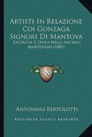 Artisti In Relazione Coi Gonzaga Signori Di Mantova: Ricerche E Studi Negli Archivi Mantovani 1165339757 Book Cover