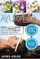 Ayurveda: Achieve Wellness, Relieve Stress & Transform Your Body Fast with Effective Ayurvedic Tips, Recipes, Nutrition, Herbs & Lifestyle! 1530709059 Book Cover