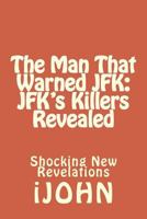 The Man That Warned JFK: JFK's Killers Revealed: Shocking New Revelations 1502569809 Book Cover